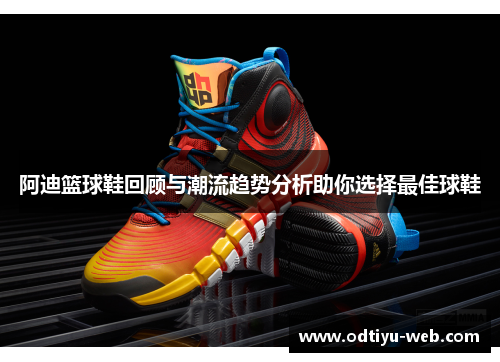 阿迪篮球鞋回顾与潮流趋势分析助你选择最佳球鞋