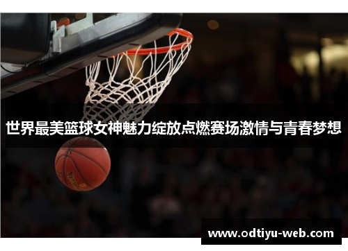 世界最美篮球女神魅力绽放点燃赛场激情与青春梦想