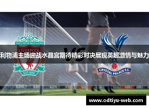 利物浦主场迎战水晶宫期待精彩对决展现英超激情与魅力