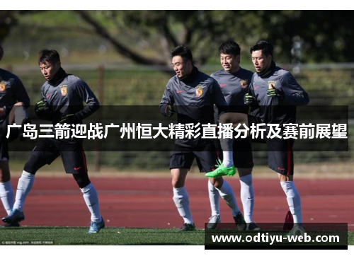 广岛三箭迎战广州恒大精彩直播分析及赛前展望