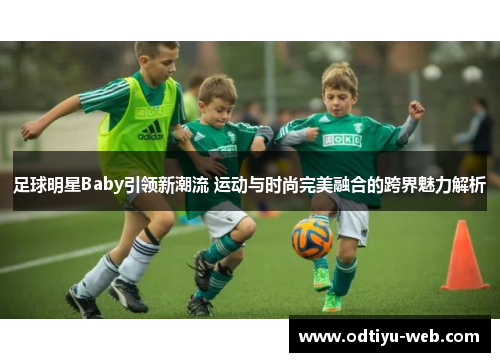 足球明星Baby引领新潮流 运动与时尚完美融合的跨界魅力解析
