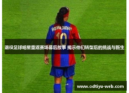 退役足球明星重返赛场幕后故事 揭示他们转型后的挑战与新生