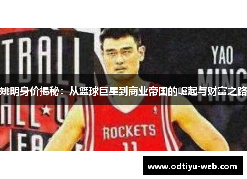 姚明身价揭秘：从篮球巨星到商业帝国的崛起与财富之路