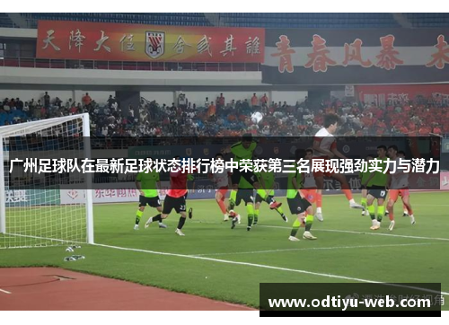 广州足球队在最新足球状态排行榜中荣获第三名展现强劲实力与潜力