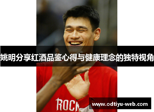 姚明分享红酒品鉴心得与健康理念的独特视角