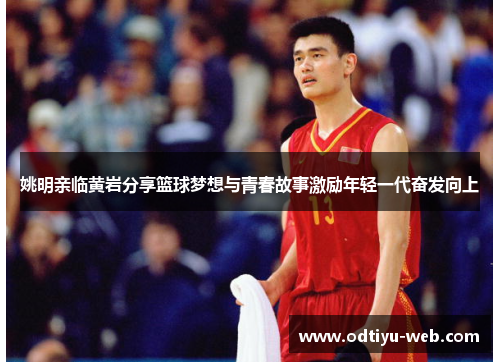 姚明亲临黄岩分享篮球梦想与青春故事激励年轻一代奋发向上