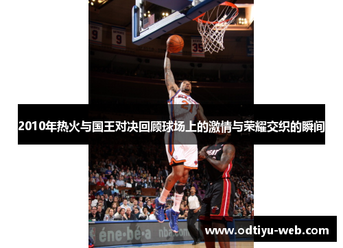 2010年热火与国王对决回顾球场上的激情与荣耀交织的瞬间