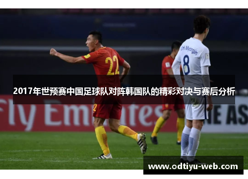 2017年世预赛中国足球队对阵韩国队的精彩对决与赛后分析