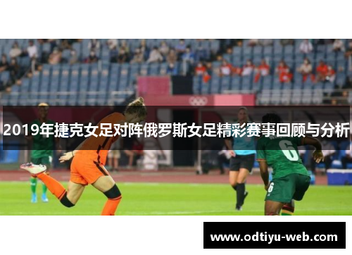 2019年捷克女足对阵俄罗斯女足精彩赛事回顾与分析