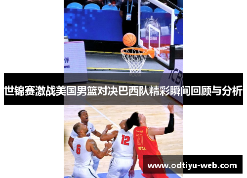 世锦赛激战美国男篮对决巴西队精彩瞬间回顾与分析