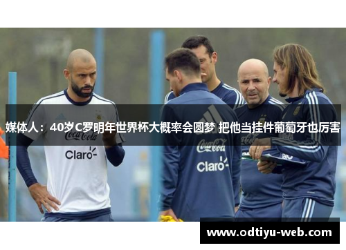 媒体人：40岁C罗明年世界杯大概率会圆梦 把他当挂件葡萄牙也厉害