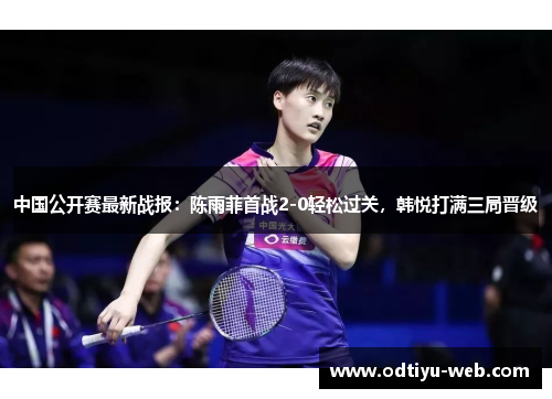 中国公开赛最新战报：陈雨菲首战2-0轻松过关，韩悦打满三局晋级