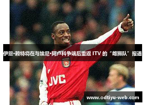 伊恩·赖特将在与埃尼·阿卢科争端后重返 ITV 的“雌狮队”报道