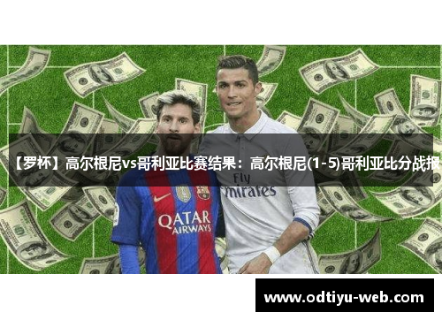 【罗杯】高尔根尼vs哥利亚比赛结果：高尔根尼(1-5)哥利亚比分战报